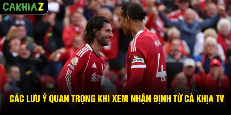 Các lưu ý quan trọng khi xem nhận định từ Cà Khịa TV