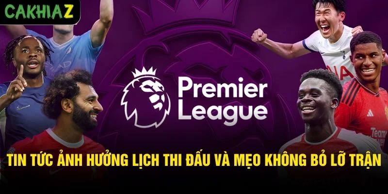 Tin tức ảnh hưởng lịch thi đấu và mẹo không bỏ lỡ trận