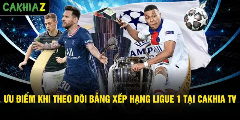 Ưu điểm khi theo dõi bảng xếp hạng Ligue 1 tại Cakhia TV